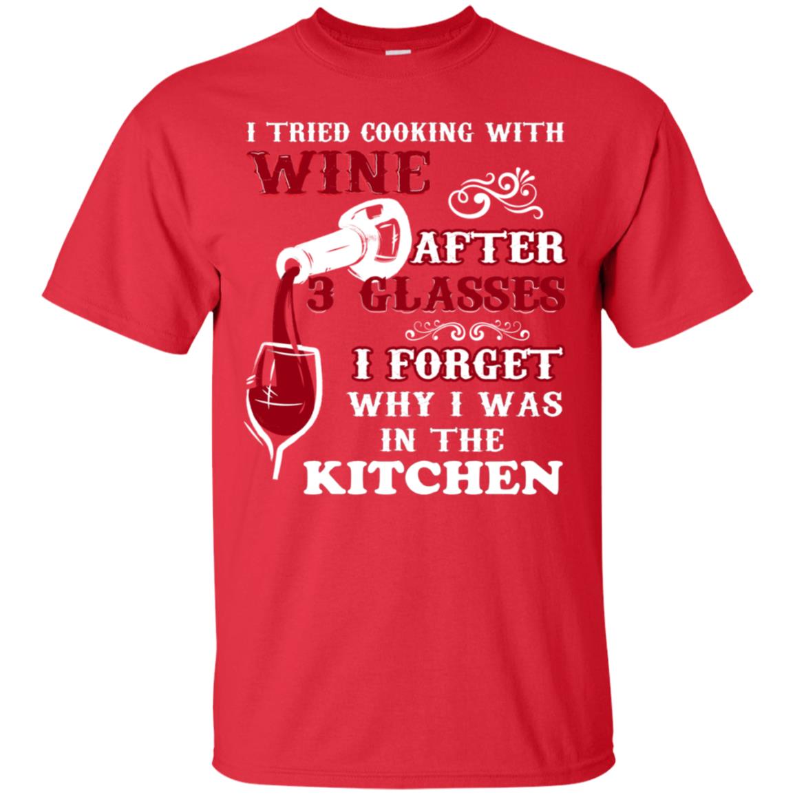 I Tried Cooking With Wine After 3 Glasses I Forget Why I Was In The Kitchen Shirt Red