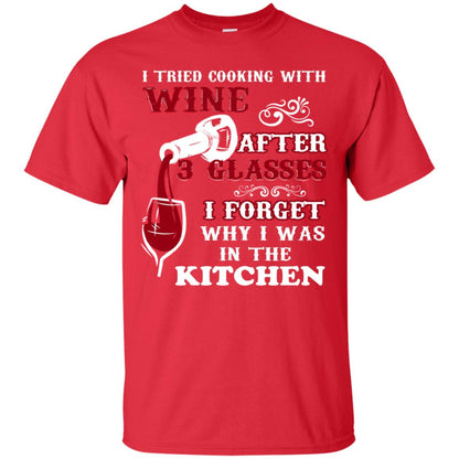 I Tried Cooking With Wine After 3 Glasses I Forget Why I Was In The Kitchen Shirt Red