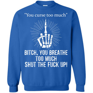 You Cursh Too Much Bitch You Breathe Too Much Shut The Fuck Up ShirtG180 Gildan Crewneck Pullover Sweatshirt 8 oz.