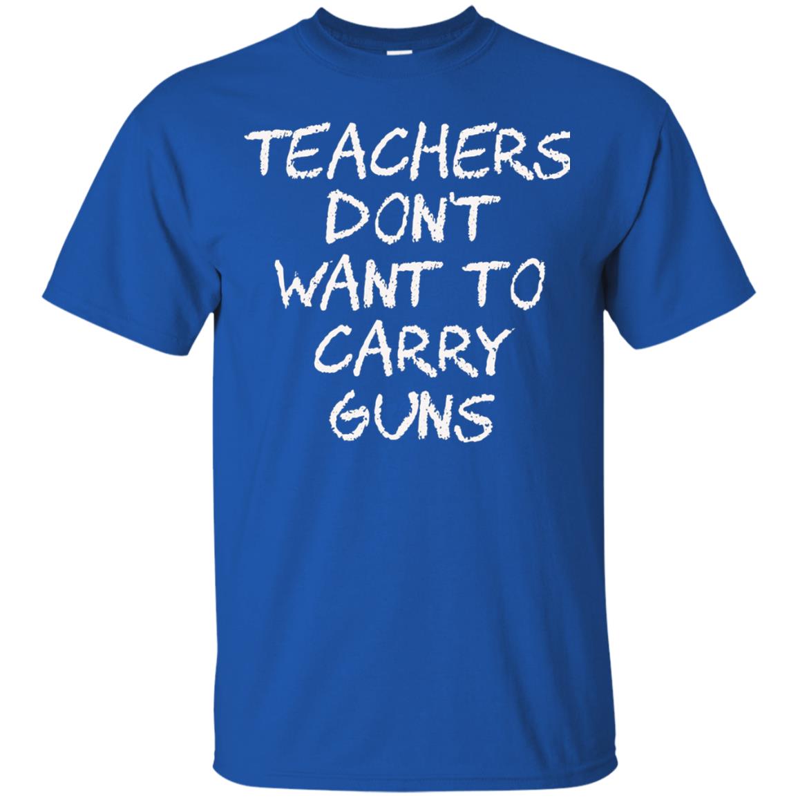 Teachers Don_t Want To Carry Guns Gun Control T-shirt Royal