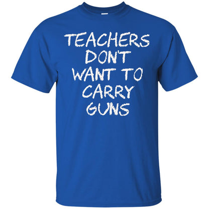 Teachers Don_t Want To Carry Guns Gun Control T-shirt Royal