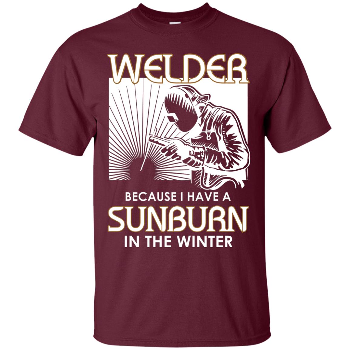 Welder Because I Have A Sunburn In The Winter Shirt Maroon