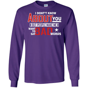 I Don_t Know About You But People Make Me Want To Say Bad Words ShirtG240 Gildan LS Ultra Cotton T-Shirt