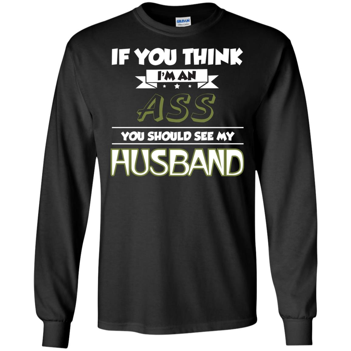 If You Think I_m An Ass You Should See My Husband Shirt For WifeG240 Gildan LS Ultra Cotton T-Shirt
