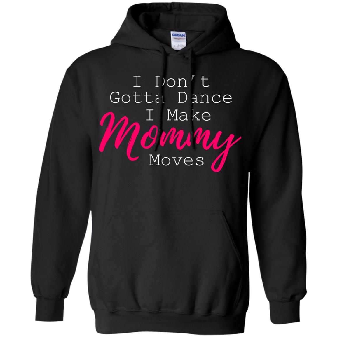 I Don_t Gotta Dance I Make Mommy Moves Family T-shirtG185 Gildan Pullover Hoodie 8 oz.