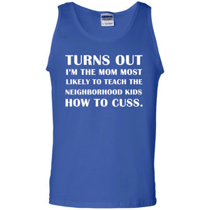 Turns Out I'm The Mom Most Likely To Teach The Neighborhood Kids How To Cuss ShirtG220 Gildan 100% Cotton Tank Top