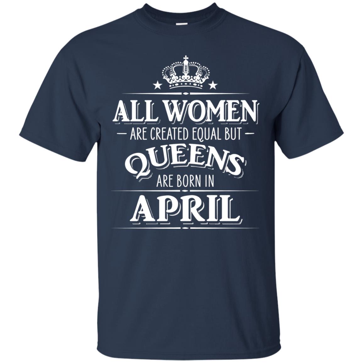 All Women Created Equal But Queens Are Born In April Shirt Navy