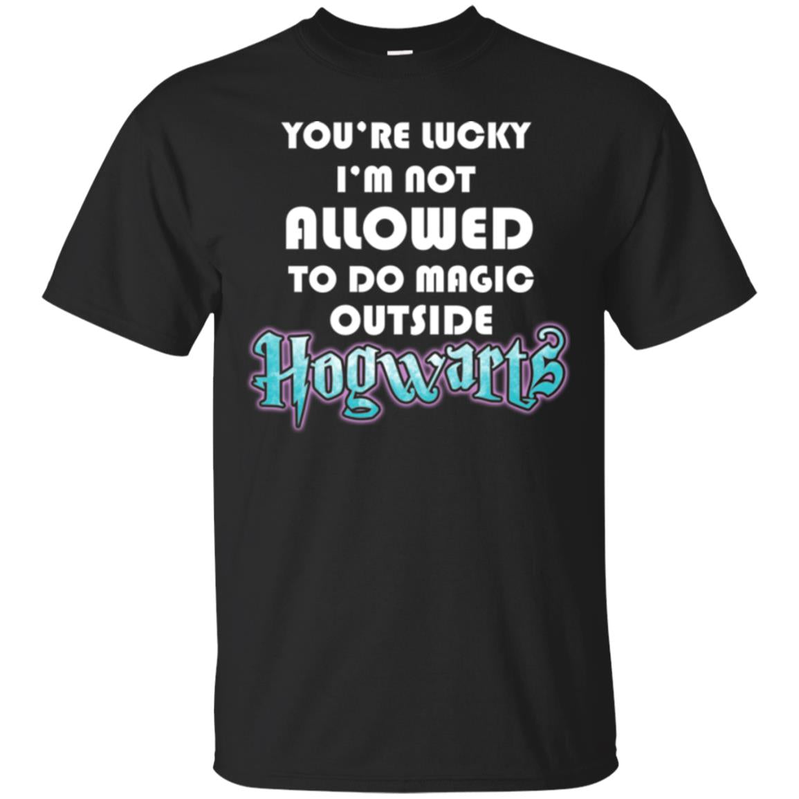 You're Lucky Im Not Allowed To Do Magic Outside Hogwarts Harry Potter Fan T-shirtG200 Gildan Ultra Cotton T-Shirt