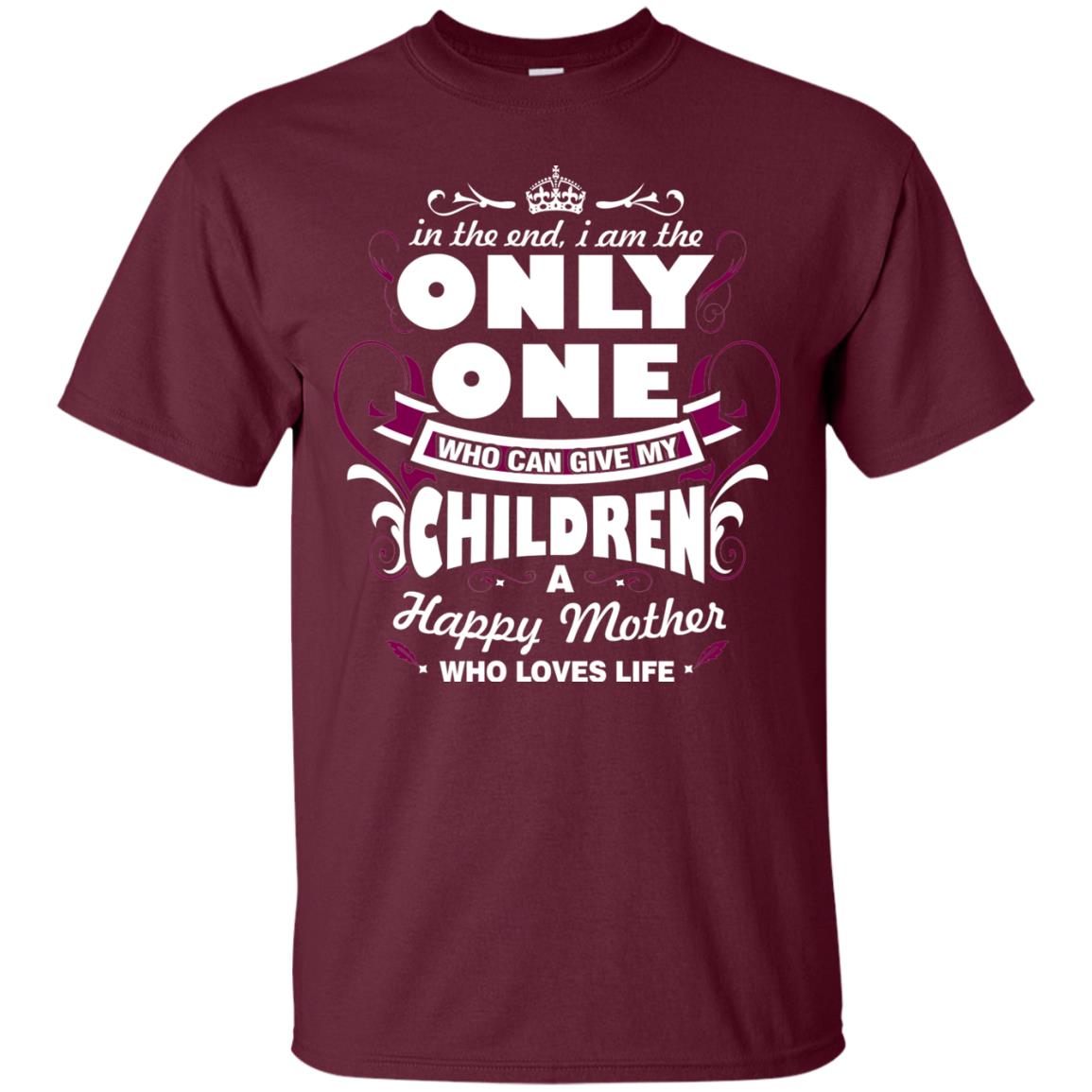 In The End I Am The Only One Who Can Give My Children A Happy Mother Who Loves Life Maroon