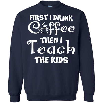 First I Drink Coffee Then I Teach The Kids Funny Coffee Gift Shirt For Teacher Navy