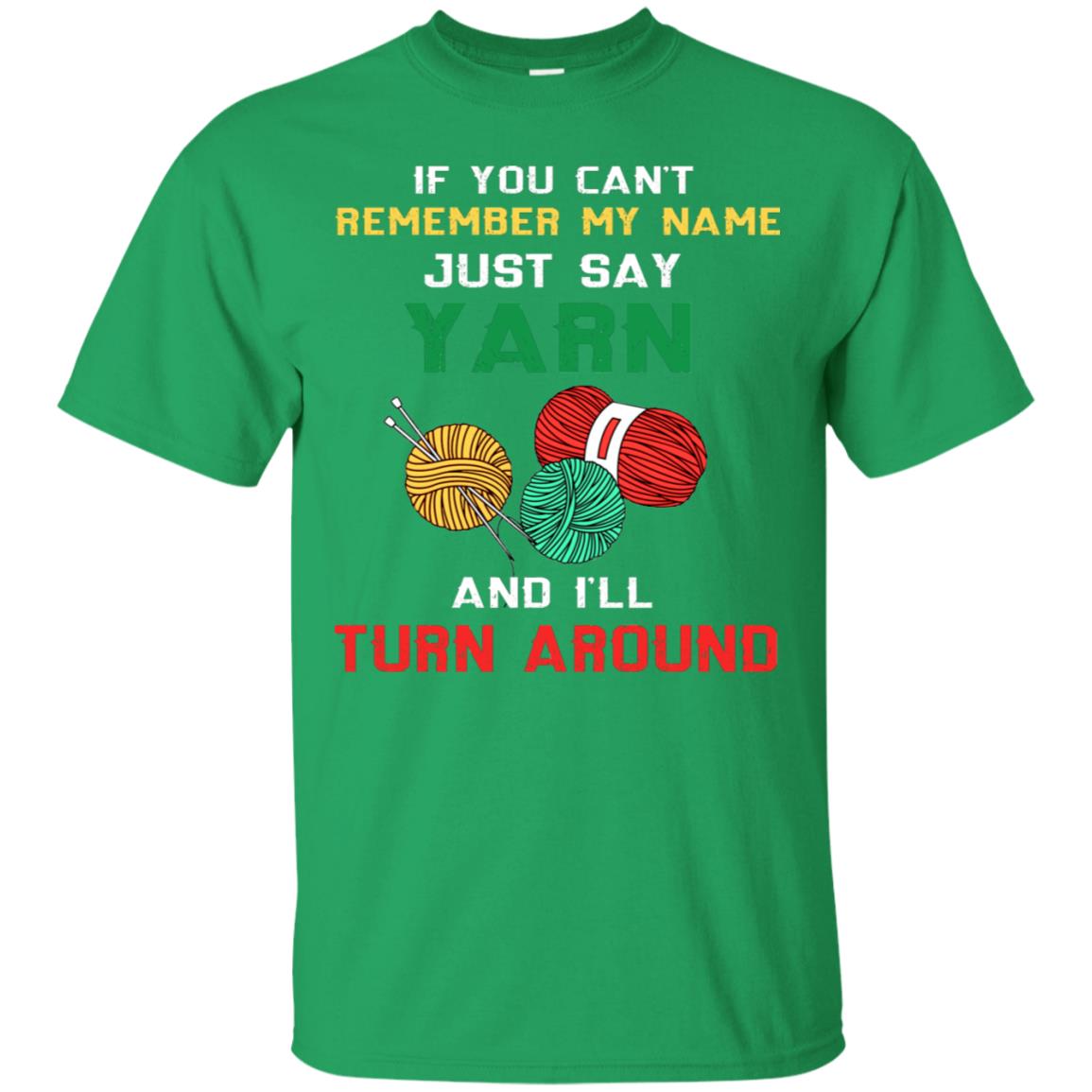 If You Cant Remember My Name Just Say Yarn And I Will Turn Around Shirt Irish Green