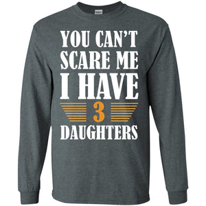 You Can_t Scare Me I Have 3 Daughters Daddy Of 3 Daughters ShirtG240 Gildan LS Ultra Cotton T-Shirt