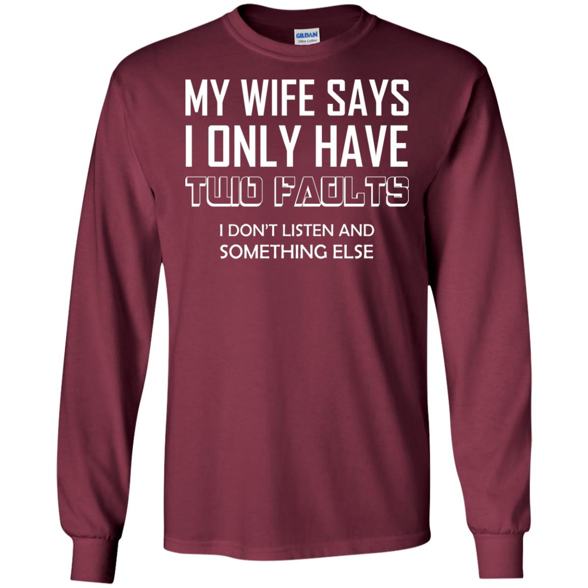 My Wife Says I Only Have Two Faults I Don_t Listen And Something Else Shirt Maroon