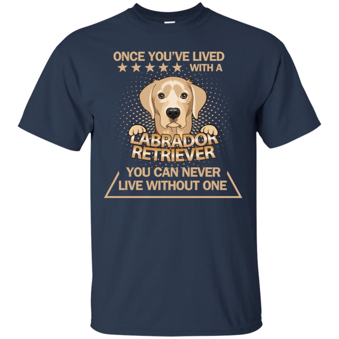 Once You've Lived With A Labrador Retriever You Can Never Live Without One Shirt Navy