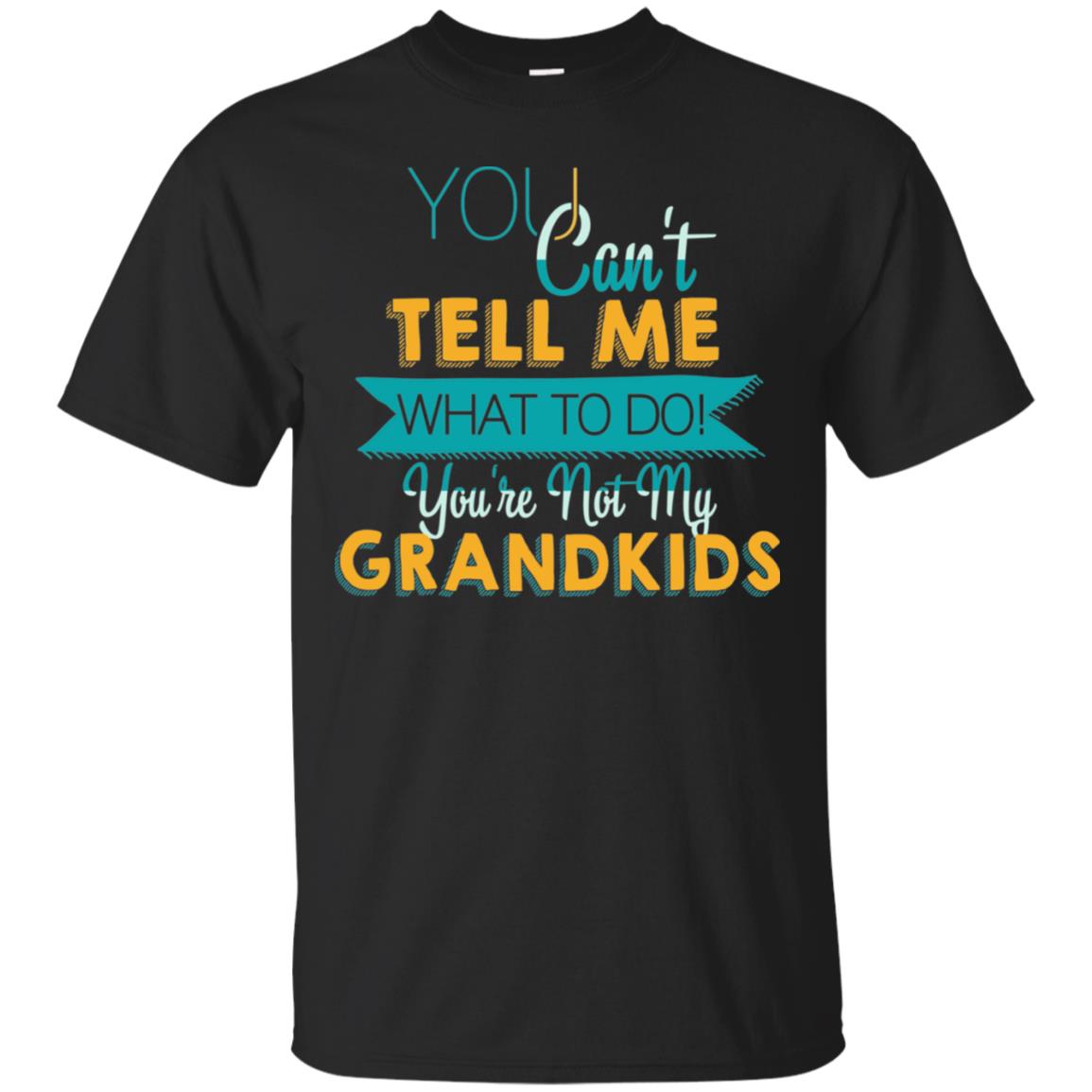 You Can't Tell Me What To Do You're Not My Grandkids Grandparents Gift Tshirt Black