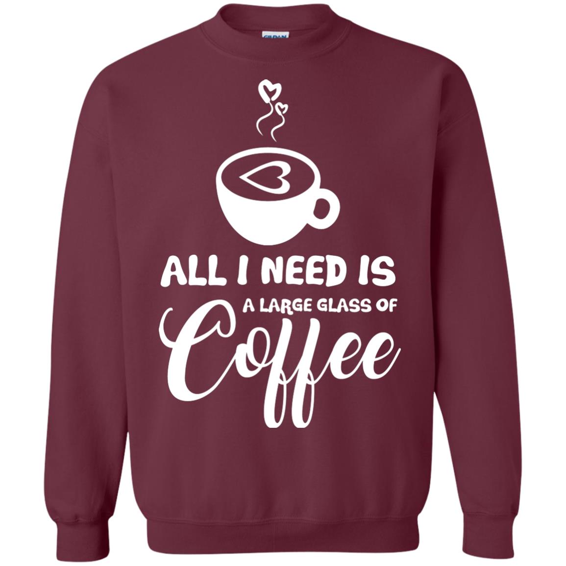 All I Need Is A Large Glass Of Coffee Best Gift Shirt For Coffee Lover Maroon
