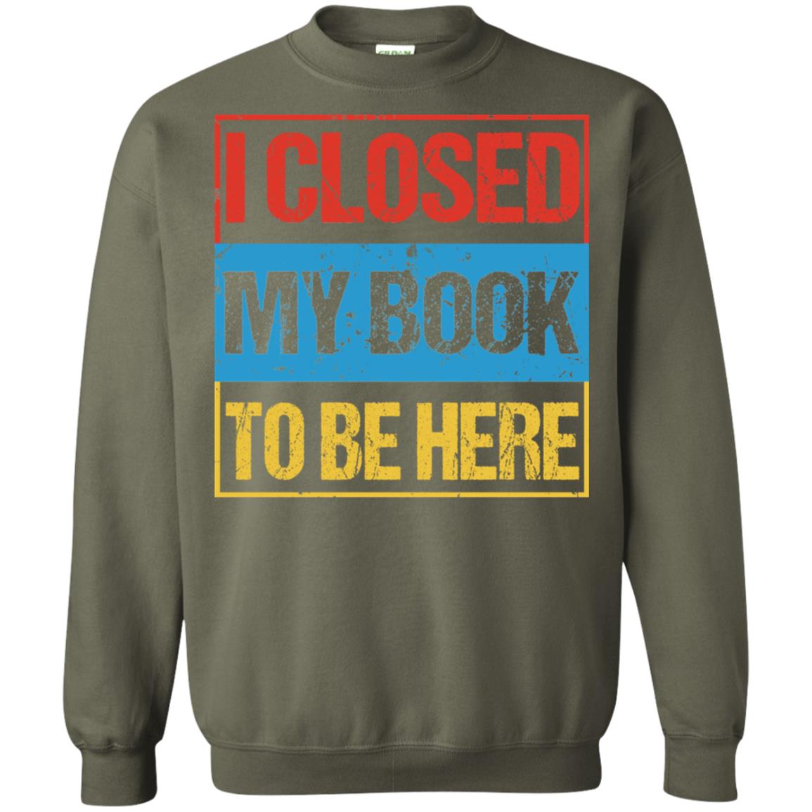 I Closed My Book To Be Here Funny Saying Shirt Military Green
