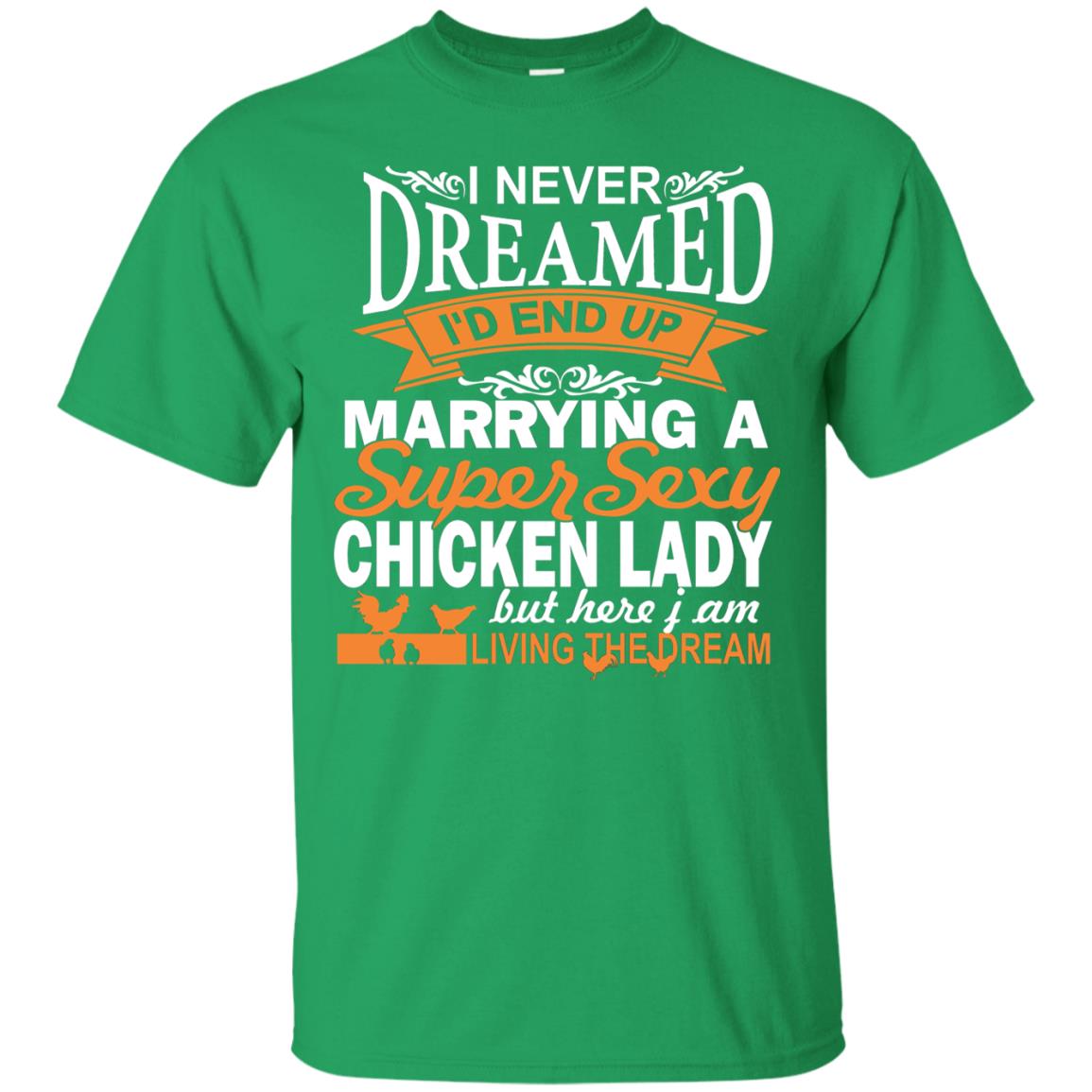 I Never Dreamed Id Marrying A Super Sexy Chicken Lady But Here I Am Living The Dream Irish Green