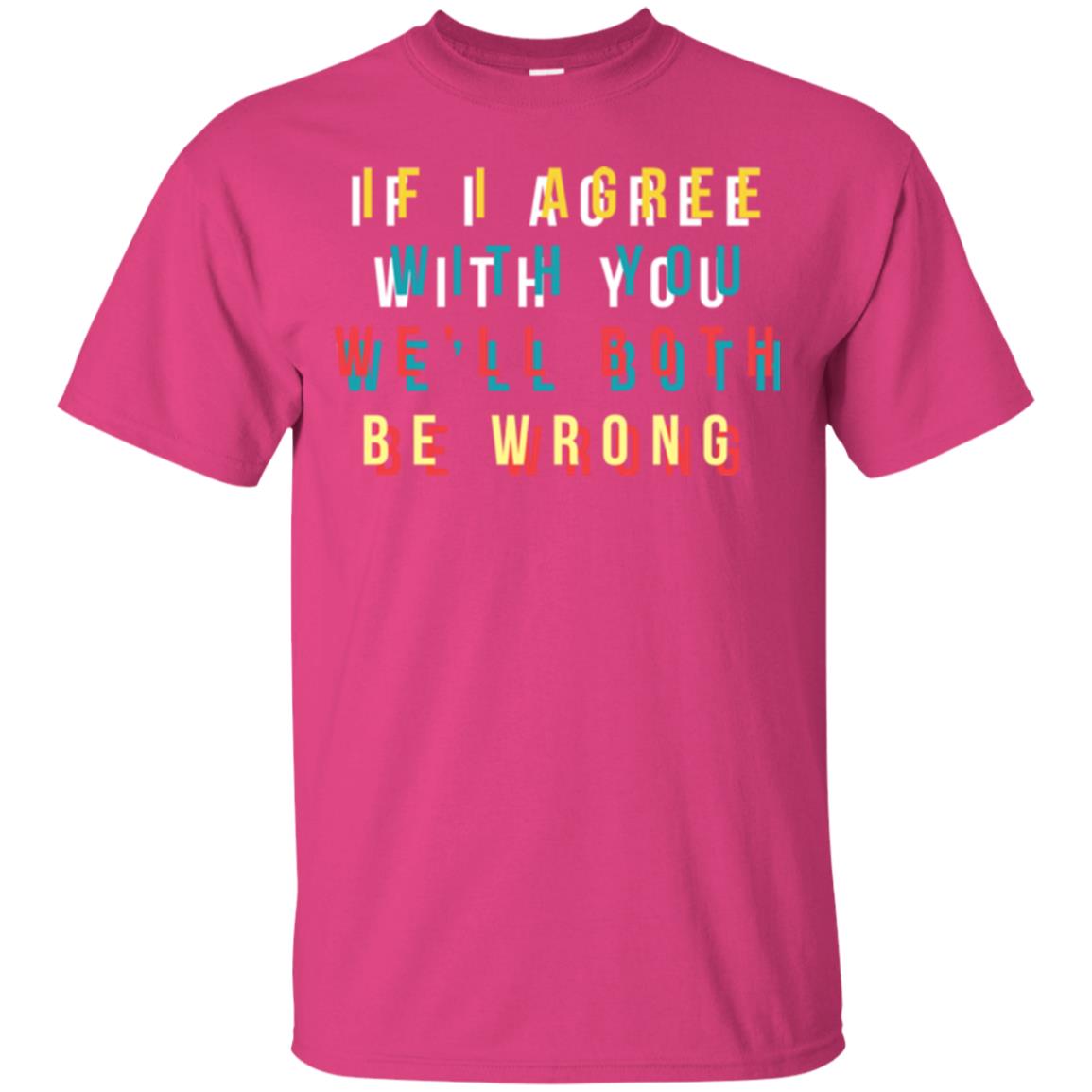 If I Agree With You We'll Both Be Wrong T-shirt Heliconia