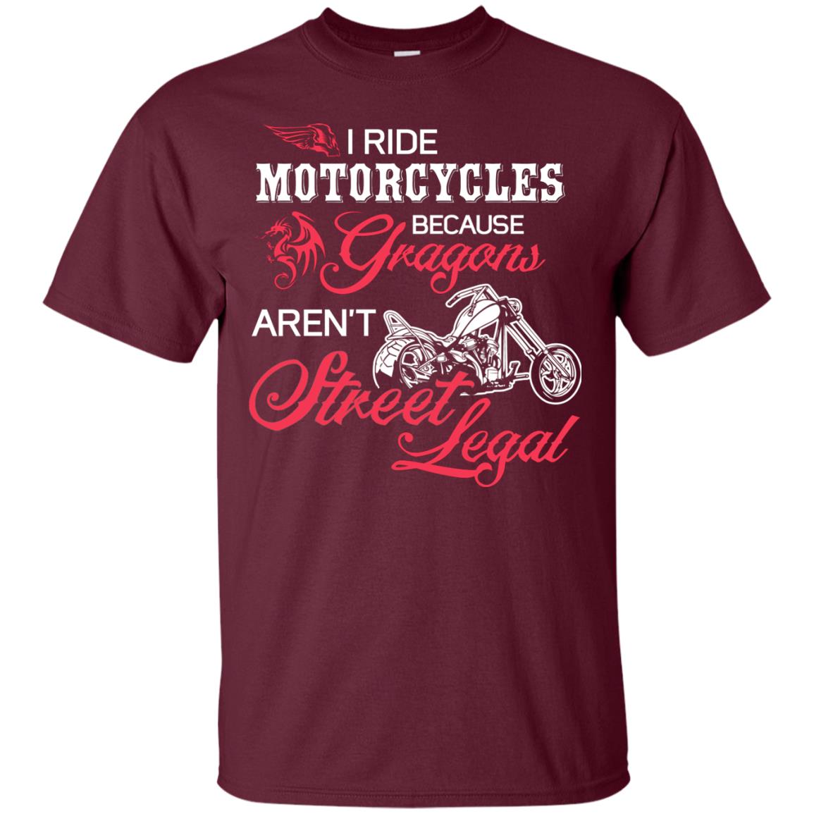 I Ride Motorcycles Because Gragons Aren_t Street Legal Cool Shirt For Biker Maroon