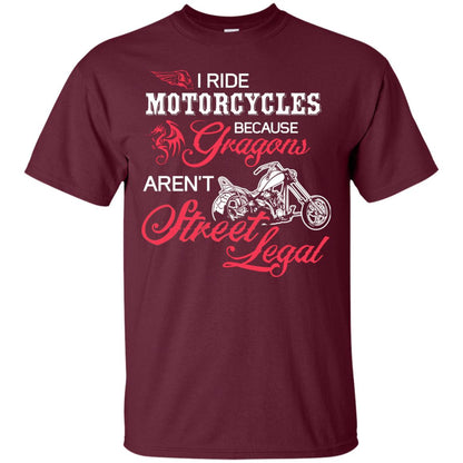 I Ride Motorcycles Because Gragons Aren_t Street Legal Cool Shirt For Biker Maroon