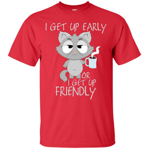 I Get Up Early Or I Get Up Friendly Cat Quote ShirtG200 Gildan Ultra Cotton T-Shirt