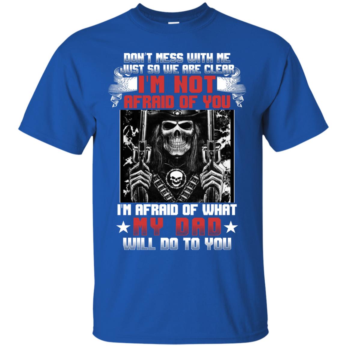 Don_t Mess With Me Just So We Are Clear I_m Not Afraid Of You I_m Afraid Of My Dad Will Do To You Royal