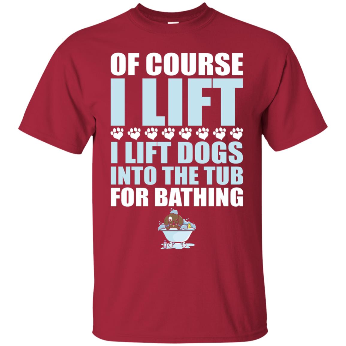 Of Course I Lift Dogs Into The Tub For Bathing T-shirt Cardinal
