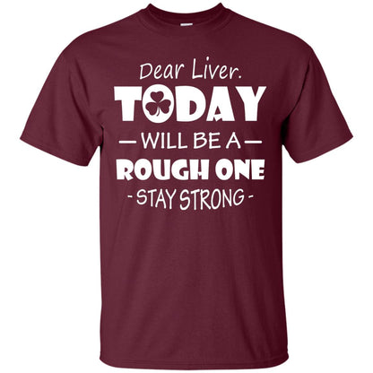 Dear Liver Today Will Be A Rough One Stay Strong Saint Patrick_s Day T-shirt Maroon