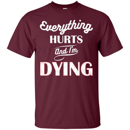 Everything Hurt And I'm Dying Best Quote Shirt Maroon