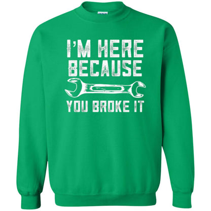 Funny Mechanic T-shirt I_m Here Because You Broke It Irish Green