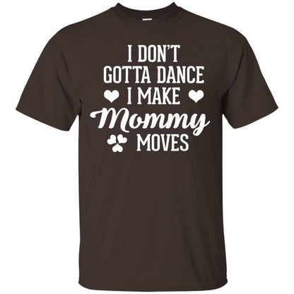 I Dont Gotta Dance I Make Mommy Moves Dancer T-shirt Dark Chocolate