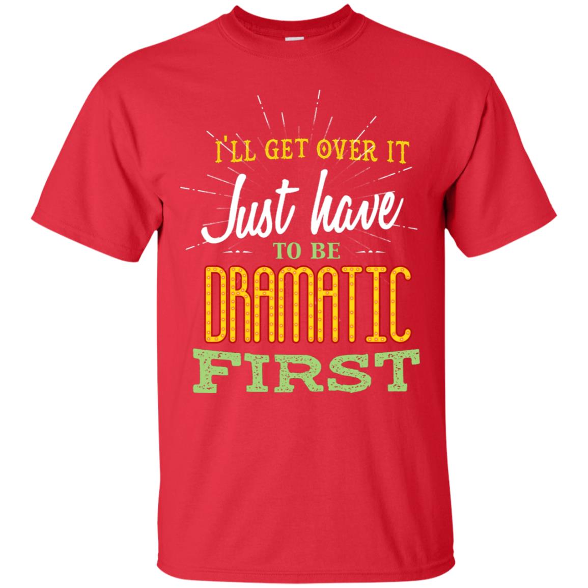 I'll Get Over It Just Have To Be Dramatic First Best Quote Shirt Red