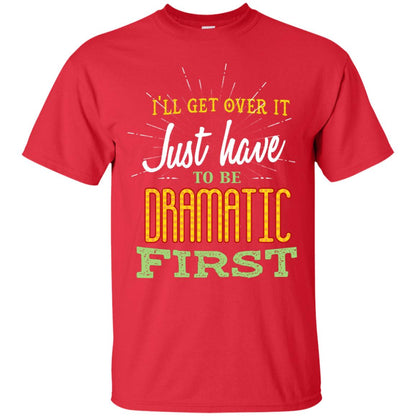 I'll Get Over It Just Have To Be Dramatic First Best Quote Shirt Red