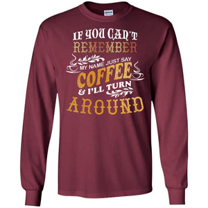 If You Can't Remember Coffee My Name Just Say And I'll Turn Around Shirt For Coffee LoversG240 Gildan LS Ultra Cotton T-Shirt