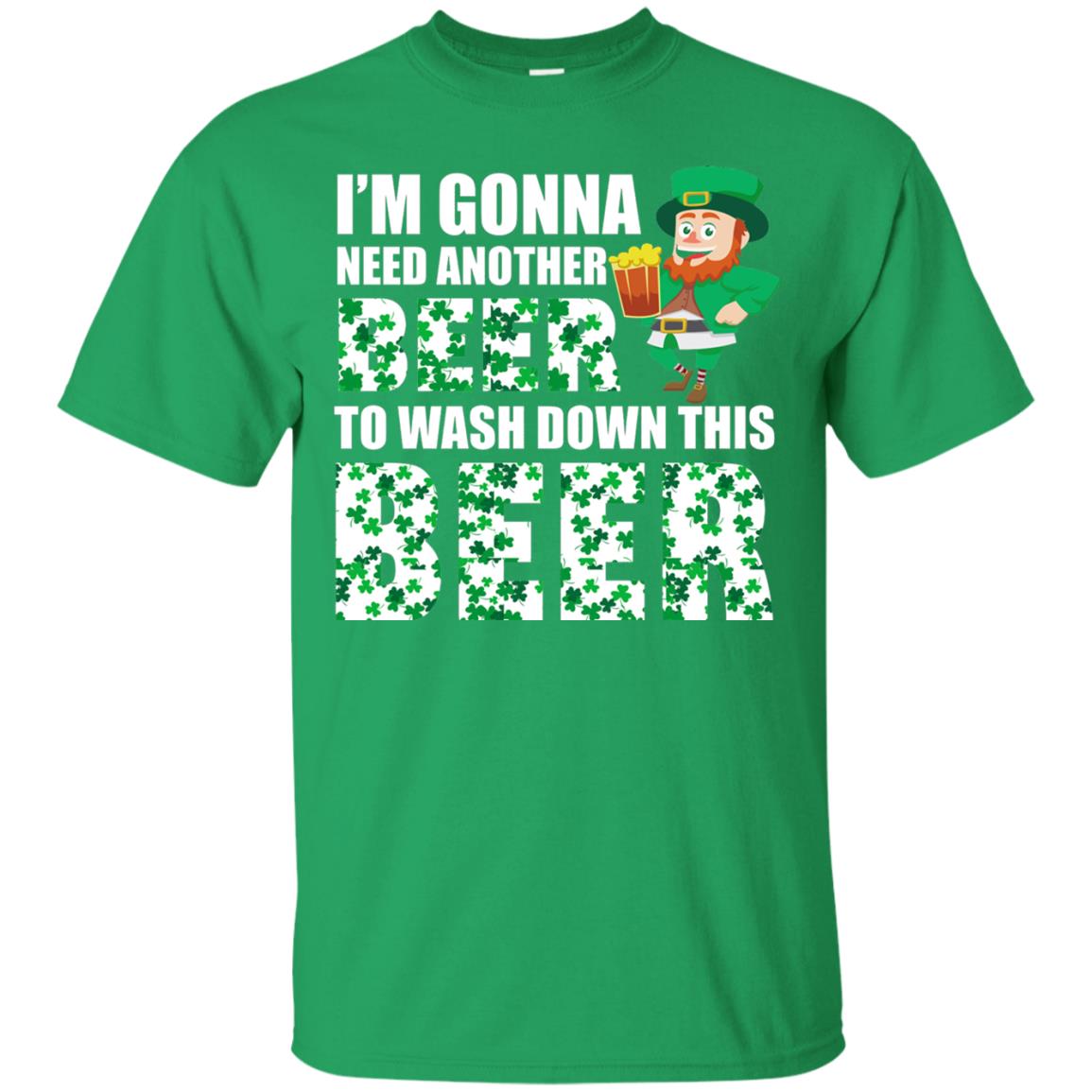 I_m Gonna Need Another Beer To Wash Down This Beer Patrick_s Day T-shirt Irish Green