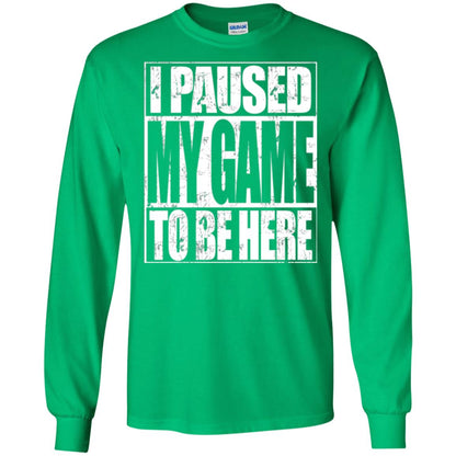 Funny Gamer T-shirt I Paused My Game To Be Here Irish Green