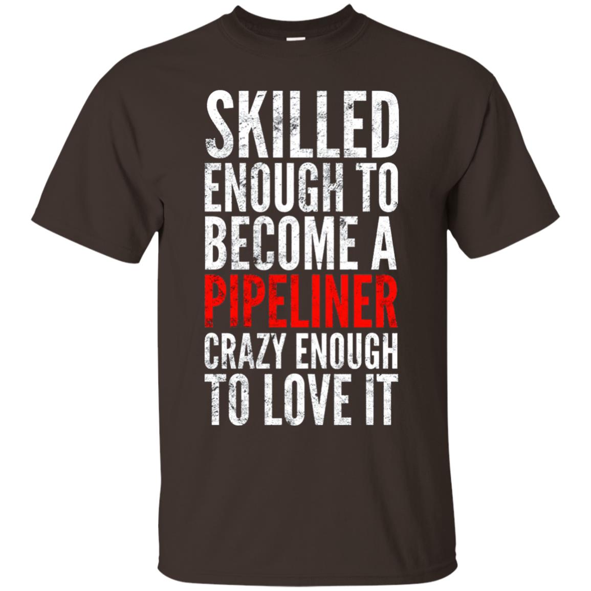 Skilled Enough To Become A Pipeliner Crazy Enough To Love It Pipeline Trucker T-shirt Dark Chocolate