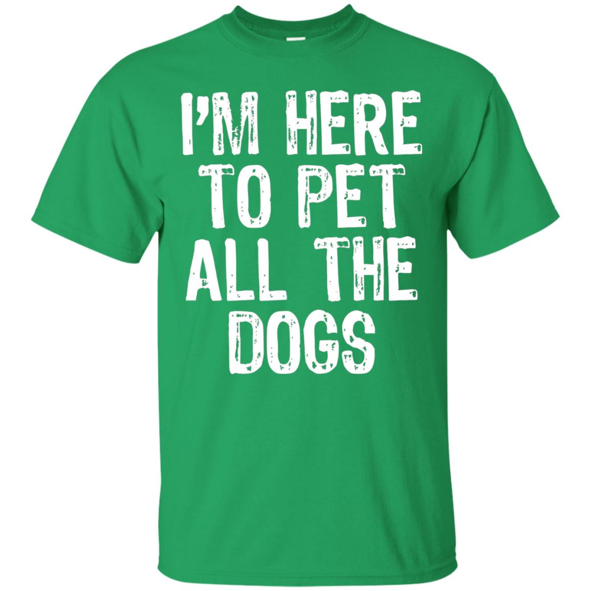 Dogs Lover T-shirt I_m Here To Pet All The Dogs Irish Green