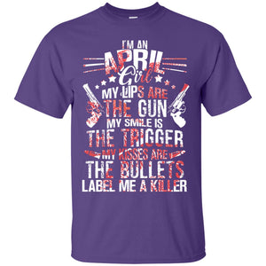 I_m An April Girl My Lips Are The Gun My Smile Is The Trigger My Kisses Are The Bullets Label Me A KillerG200 Gildan Ultra Cotton T-Shirt