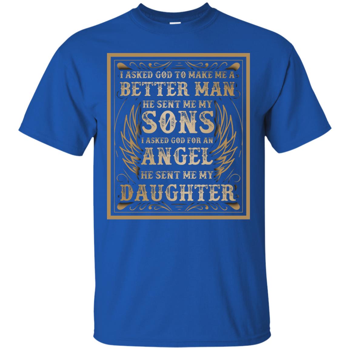 I Asked God To Make Me A Better Man He Sent Me My Sons I Asked God For An Angel He Sent Me My Daughter Royal
