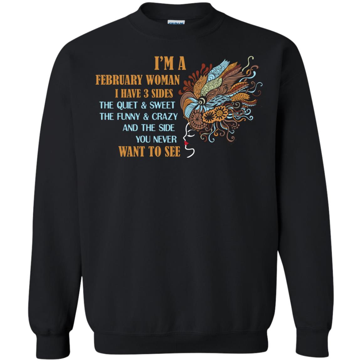 I'm A February Woman I Have 3 Sides The Quite And Sweet The Funny And Crazy And The Side You Never Want To SeeG180 Gildan Crewneck Pullover Sweatshirt 8 oz.