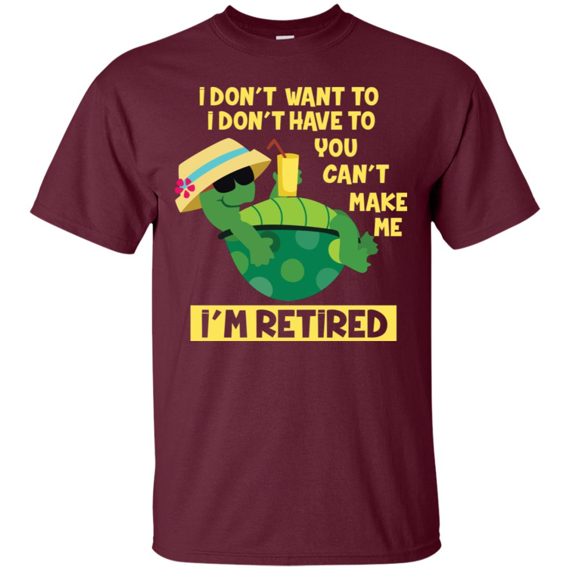 I Don't Want To I Don't Have To You Can't Make Me I'm Retired Shirt Maroon
