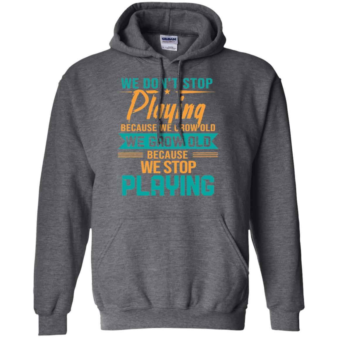 We Don't Stop Playing Because We Grow Old We Grow Old Because We Stop Playing Dark Heather