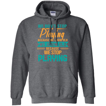 We Don't Stop Playing Because We Grow Old We Grow Old Because We Stop Playing Dark Heather