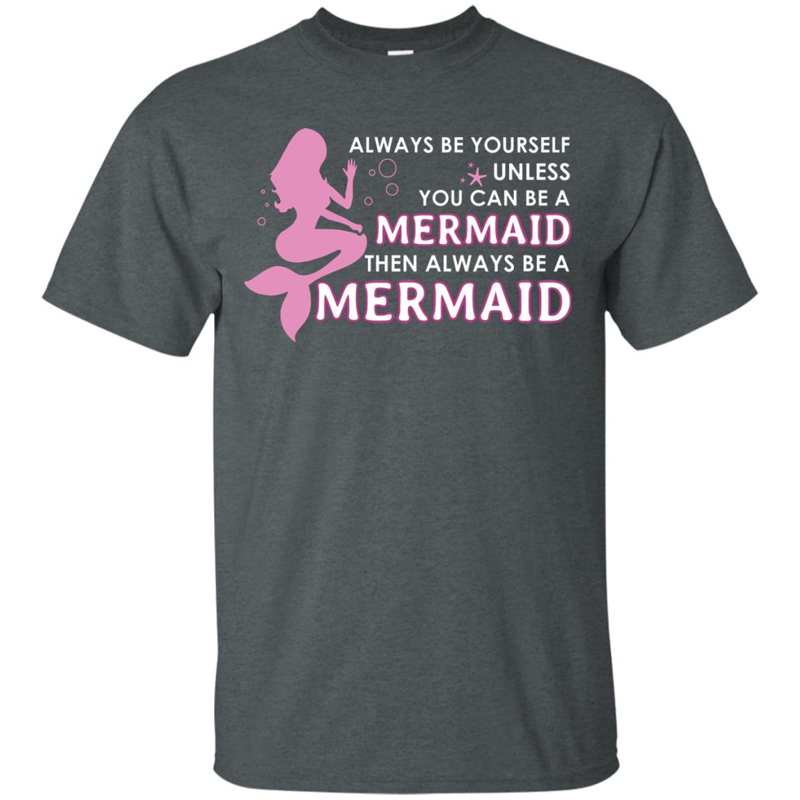 Always Be Yourself Unless You Can Be A Mermaid Then Always Be A Mermaid Shirt Dark Heather