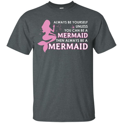 Always Be Yourself Unless You Can Be A Mermaid Then Always Be A Mermaid Shirt Dark Heather