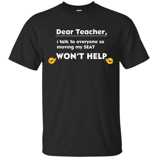 Student T-shirt Dear Teacher I Talk To Everyone So Moving My Seat Won_t Help Black