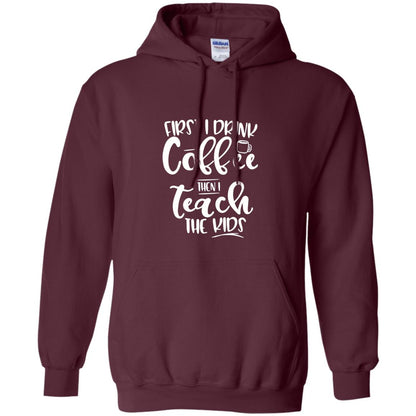 First I Drink Coffee Then Teach The Kids Funny Teacher T-shirt Maroon