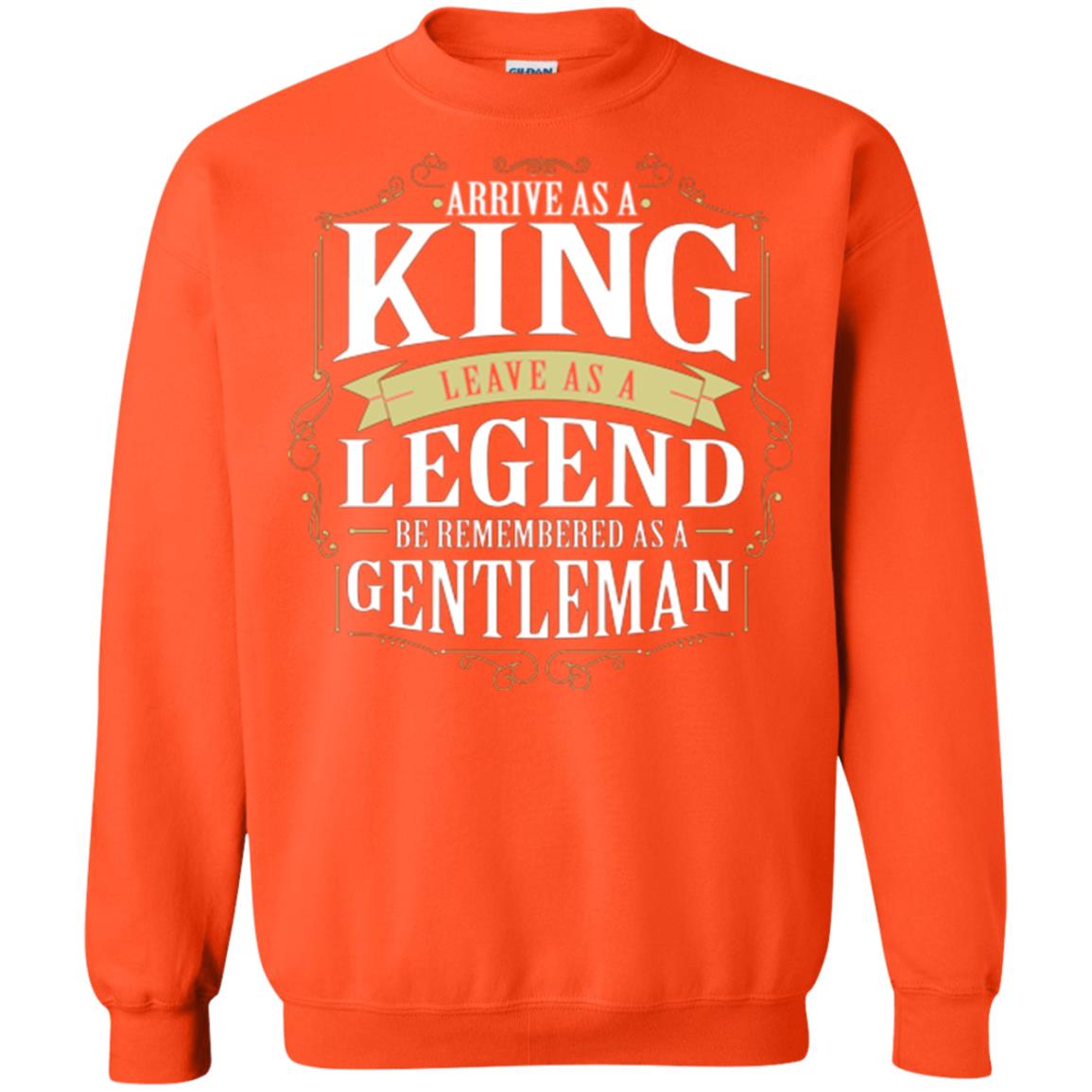 Arrive As A King Leave As A Legend Be Remembered As A Gentleman Orange